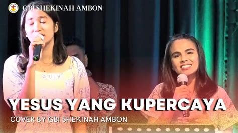 YESUS YANG KUPERCAYA Cover By GBI Shekinah Ambon YouTube