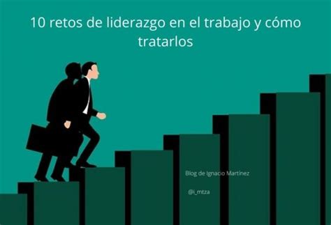 10 Retos De Liderazgo En El Trabajo Y Cómo Tratarlos Blog De Ignacio