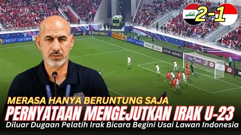 Timnas Mendunia Pernyataan Mengejutkan Irak U Usai Lawan