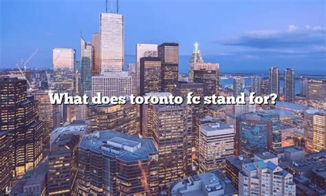 What Does Toronto Fc Stand For The Right Answer 2022 Travelizta