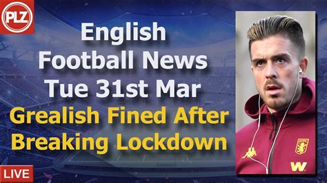 Grealish Fined After Breaching Lockdown Tuesday 31st March PLZ