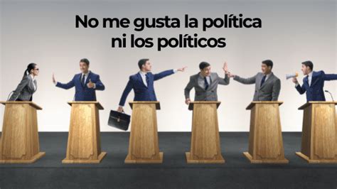 No Me Gusta La Política Ni Los Políticos Una Frase En Alza