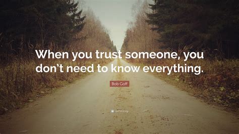 Bob Goff Quote: “When you trust someone, you don’t need to know