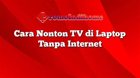 Cara Nonton TV Di Laptop Tanpa Internet PromoIndihome