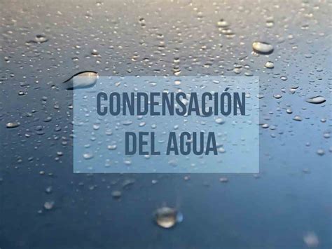 Condensación del agua Formas y ejemplos de este proceso natural