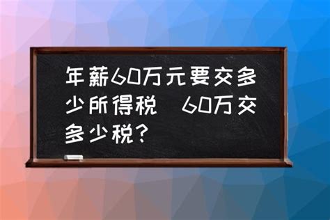 年薪60万元要交多少所得税60万交多少税？ 酷米网