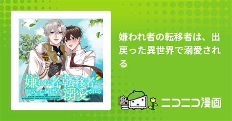 嫌われ者の転移者は、出戻った異世界で溺愛される 著者：中堕ち 原作：てんつぶ おすすめ無料漫画 ニコニコ漫画