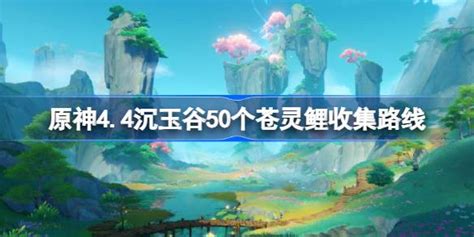 原神4 4苍灵鲤在哪 原神4 4沉玉谷50个苍灵鲤收集路线 多特游戏