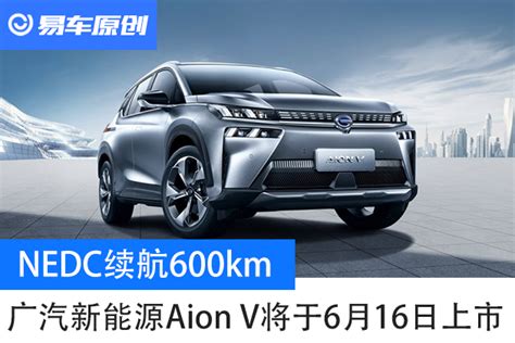 Nedc续航600km 广汽新能源aion V将于6月16日上市 汽车频道 国际在线