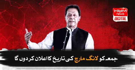 جمعہ کو لانگ مارچ کی تاریخ کا اعلان کر دوں گا، عمران خان ہم نیوز