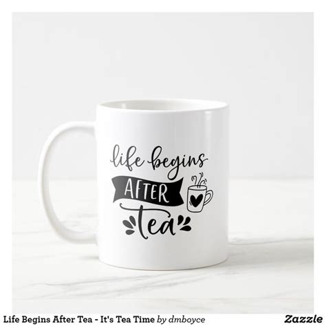 Life Begins After Tea Its Tea Time Coffee Mug Zazzle Mugs Tea