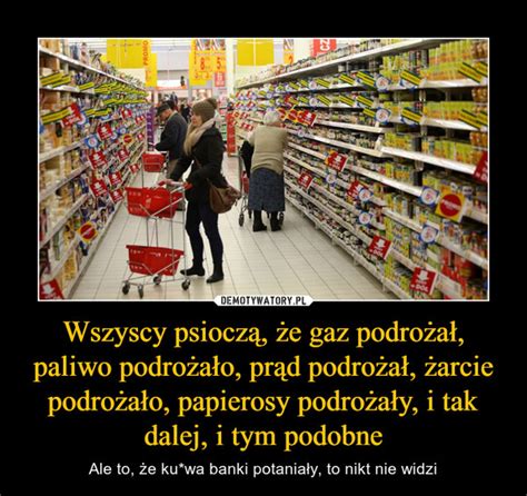 Wszyscy psioczą że gaz podrożał paliwo podrożało prąd podrożał