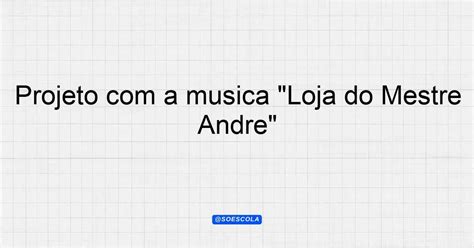 Projeto a música Loja do Mestre André para professores