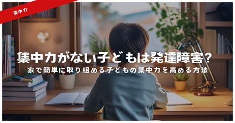 集中力がない子どもは発達障害？家で簡単に取り組める子どもの集中力を高める方法 天神メディア