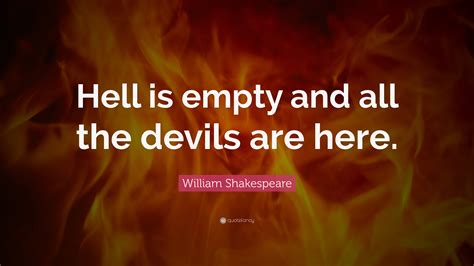 William Shakespeare Quote: “Hell is empty and all the devils are here.”