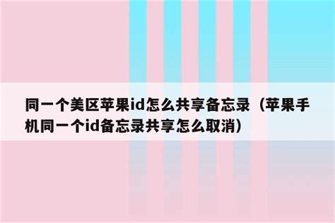 同一个美区苹果id怎么共享备忘录（苹果手机同一个id备忘录共享怎么取消） 美国苹果id 苹果铺