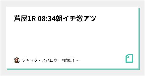 芦屋1r 08 34 ️‍🔥朝イチ激アツ ️‍🔥｜キャプテン 競艇予想 ボートレース ボート予想 無料予想