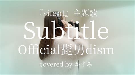 Subtitle Official髭男dism ‐『silent』主題歌【covered By かすみ】 Youtube