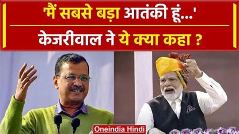 सीएम केजरीवाल ने क्यों कहा मैं सबसे बड़ा आतंकी हूं Oneindia Hindi