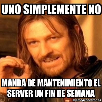 Meme Boromir Uno Simplemente No Manda De Mantenimiento El Server Un