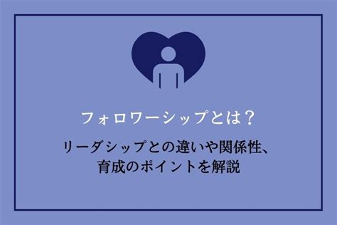 フォロワーシップとは？リーダーシップとの違いや関係性、育成のポイントを解説｜hrドクター｜株式会社ジェイック