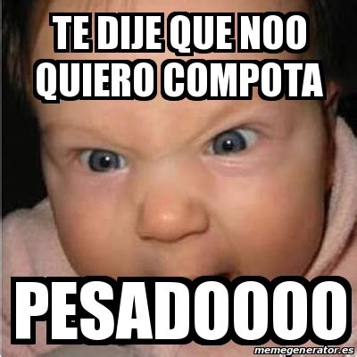 Meme Bebe Furioso Te Dije Que Noo Quiero Compota Pesadoooo 31595838