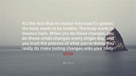 Bob Harper Quote Its The Fact That No Matter How Bad Its Gotten