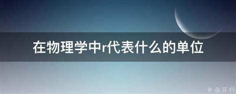 在物理学中r代表什么的单位 业百科