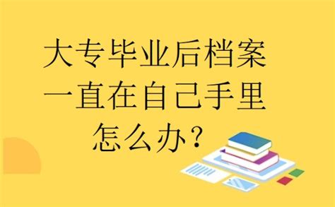 函授大专毕业后档案一直在自己手里该怎么办？这篇文章告诉你！ 档案查询网