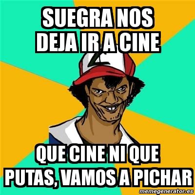 Meme Ash Pedreiro Suegra Nos Deja Ir A Cine Que Cine Ni Que Putas