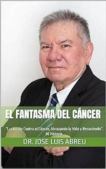 El Fantasma del Cáncer Luchando Contra el Cáncer Abrazando la Vida y