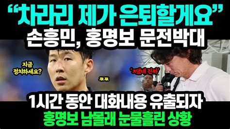 차라리 제가 은퇴할게요 손흥민 홍명보 문전박대 1시간 대화내용 유출되자 홍명보 남몰래 눈물 Youtube