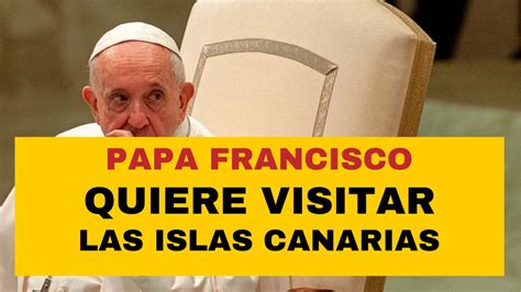 El Papa Francisco Considera Visitar Las Islas Canarias En Respuesta A