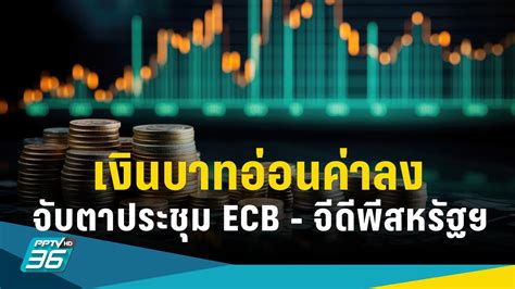 ค่าเงินบาทวันนี้ อ่อนค่าลง 36 24 จับตาประชุม Ecb ตัวเลขจีดีพีสหรัฐฯ