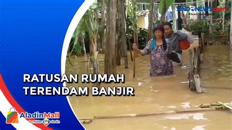 VIDEO Hujan Deras Dan Sungai Meluap Ratusan Rumah Terendam Banjir