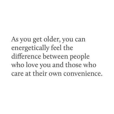 As You Get Older You Can Energetically Feel The Difference Between