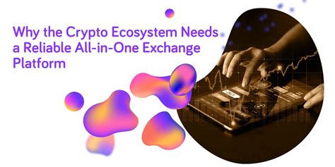 Why The Crypto Ecosystem Needs A Reliable All In One Exchange Platform