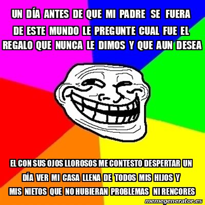 Meme Troll Un D A Antes De Que Mi Padre Se Fuera De Este Mundo Le