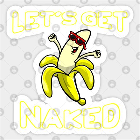 Lets Get Naked Funny Peeled Banana Party Naked Sticker Teepublic