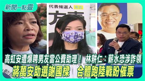 【新聞一點靈】高虹安遭爆聘男友當公費助理！ 林耕仁：薪水恐涉詐領 蔣萬安助選謝國樑 合體跑陸戰盼催票 Youtube