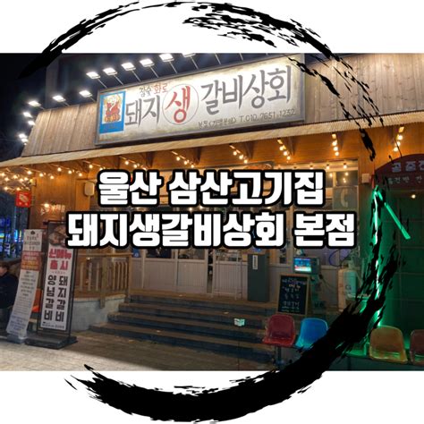 울산 삼산고기집 울산 돼지생갈비상회 본점 삼산맛집베스트로 인정 네이버 블로그