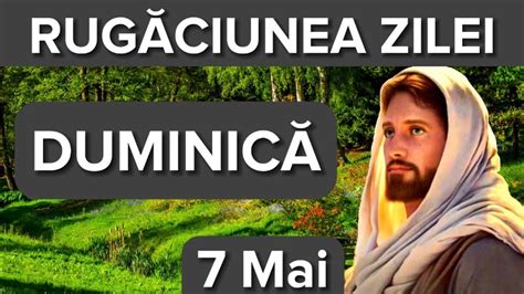 Rugaciunea Zilei De Duminica 7 Mai Rugaciune Scurta Si Puternica