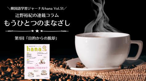 韓国語を学ぶ「目的からの脱却」。辻野裕紀の声で楽しむ「もうひとつのまなざし」 Hana＋（ハナタス）