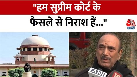 Article 370 Sc के फैसले पर बोले Ghulam Nabi Azad Jammu Kashmir के इतिहास में ये दुखद दिन है