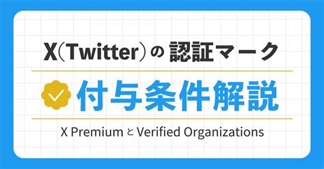 X（twitter）の認証バッジ「x Premium」と「verified Organizations」の違いとは？認証マークの付与条件も解説