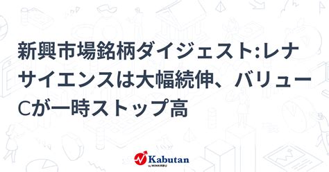 新興市場銘柄ダイジェストレナサイエンスは大幅続伸、バリューcが一時ストップ高 個別株 株探ニュース