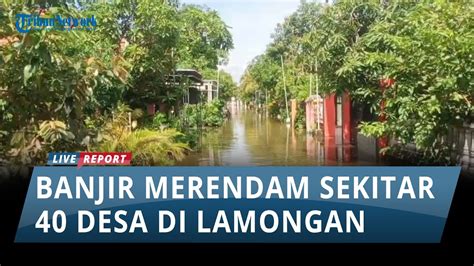 Hujan Deras Menyebabkan Banjir Di Lamongan Sekitar 40 Desa Di 5