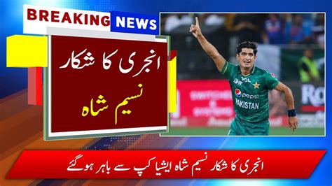 Naseem Shah Has Been Ruled Out Of The Asia Cup Due To Injury Asia Cup