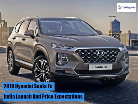 2019 Hyundai Santa Fe India Launch And Price Expectations All You Need