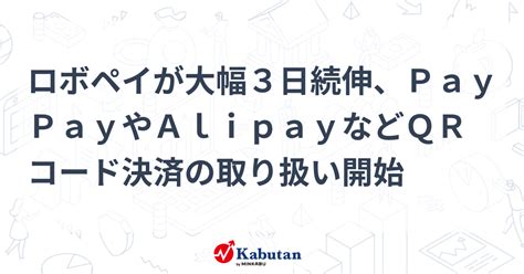 ロボペイが大幅3日続伸、paypayやalipayなどqrコード決済の取り扱い開始 個別株 株探ニュース